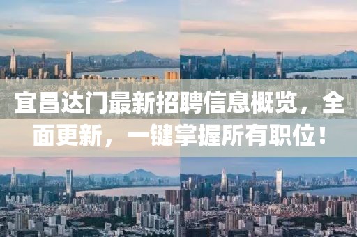 宜昌達門最新招聘信息概覽，全面更新，一鍵掌握所有職位！
