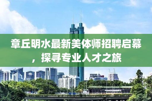 章丘明水最新美體師招聘啟幕，探尋專業(yè)人才之旅