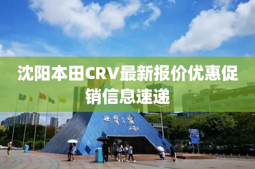 沈陽本田CRV最新報價優(yōu)惠促銷信息速遞
