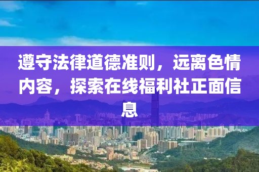 遵守法律道德準(zhǔn)則，遠(yuǎn)離色情內(nèi)容，探索在線福利社正面信息