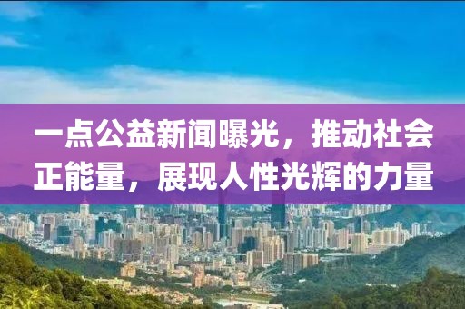 一點(diǎn)公益新聞曝光，推動(dòng)社會(huì)正能量，展現(xiàn)人性光輝的力量