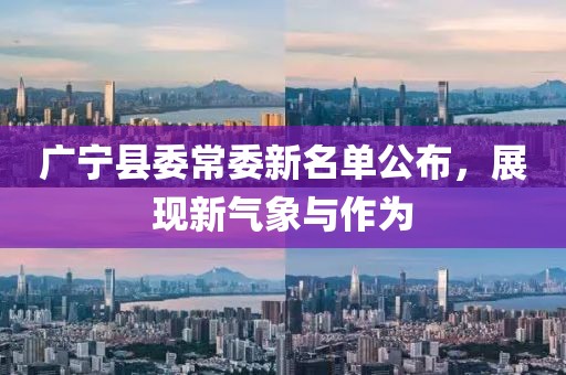 廣寧縣委常委新名單公布，展現(xiàn)新氣象與作為