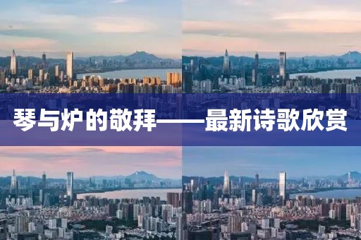 琴與爐的敬拜——最新詩歌欣賞