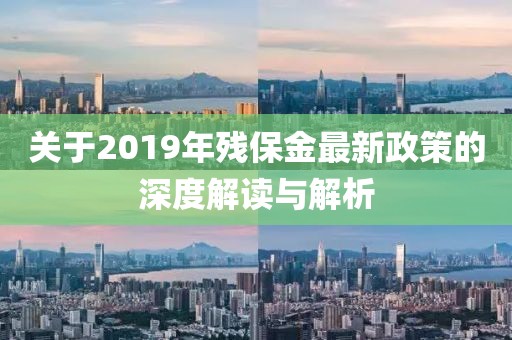 關(guān)于2019年殘保金最新政策的深度解讀與解析