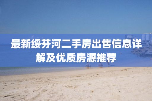 最新綏芬河二手房出售信息詳解及優(yōu)質(zhì)房源推薦